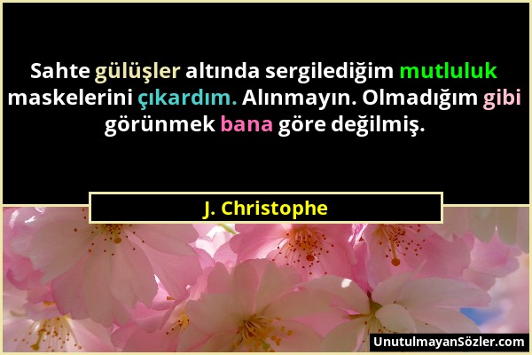 J. Christophe - Sahte gülüşler altında sergilediğim mutluluk maskelerini çıkardım. Alınmayın. Olmadığım gibi görünmek bana göre değilmiş....