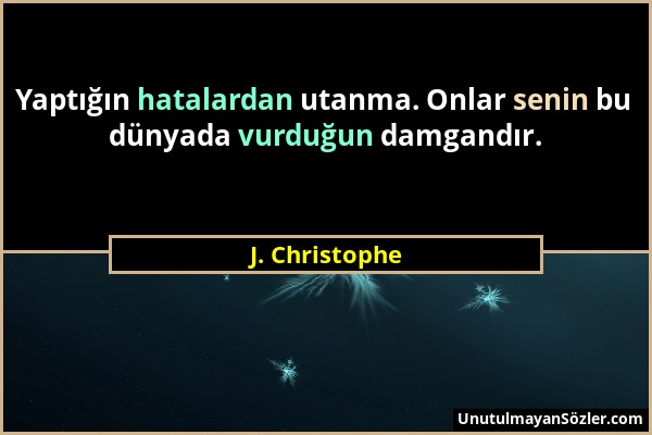 J. Christophe - Yaptığın hatalardan utanma. Onlar senin bu dünyada vurduğun damgandır....