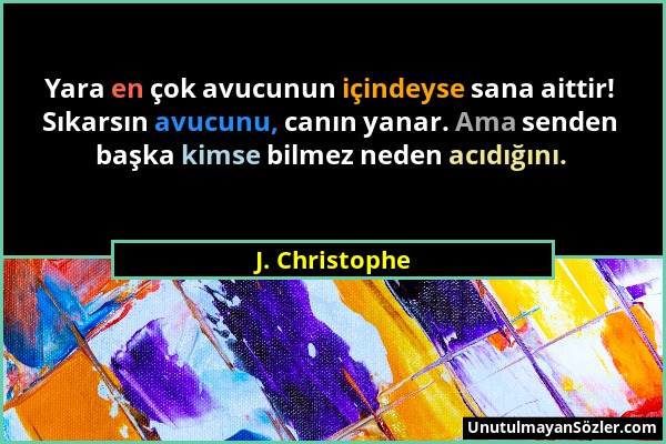 J. Christophe - Yara en çok avucunun içindeyse sana aittir! Sıkarsın avucunu, canın yanar. Ama senden başka kimse bilmez neden acıdığını....