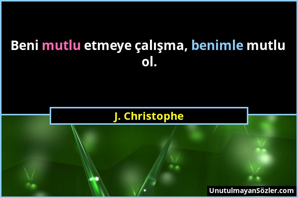 J. Christophe - Beni mutlu etmeye çalışma, benimle mutlu ol....