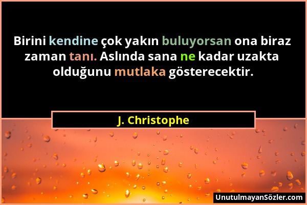 J. Christophe - Birini kendine çok yakın buluyorsan ona biraz zaman tanı. Aslında sana ne kadar uzakta olduğunu mutlaka gösterecektir....