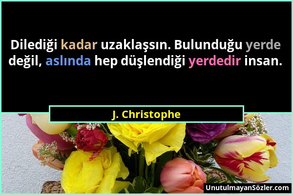 J. Christophe - Dilediği kadar uzaklaşsın. Bulunduğu yerde değil, aslında hep düşlendiği yerdedir insan....