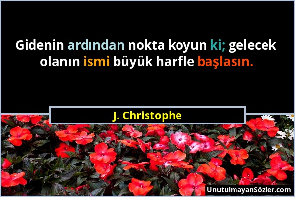 J. Christophe - Gidenin ardından nokta koyun ki; gelecek olanın ismi büyük harfle başlasın....