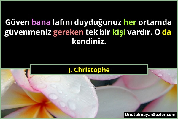 J. Christophe - Güven bana lafını duyduğunuz her ortamda güvenmeniz gereken tek bir kişi vardır. O da kendiniz....