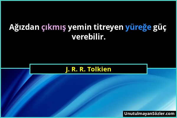 J. R. R. Tolkien - Ağızdan çıkmış yemin titreyen yüreğe güç verebilir....