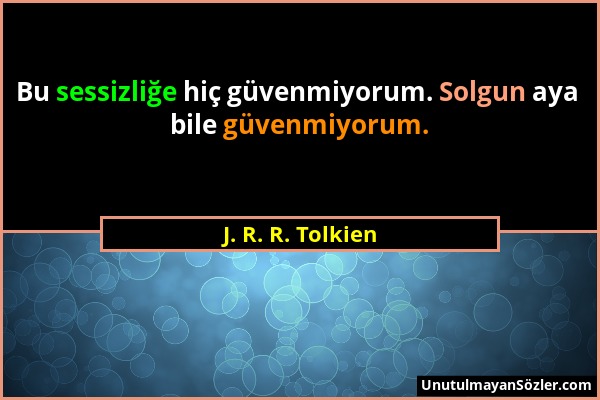 J. R. R. Tolkien - Bu sessizliğe hiç güvenmiyorum. Solgun aya bile güvenmiyorum....