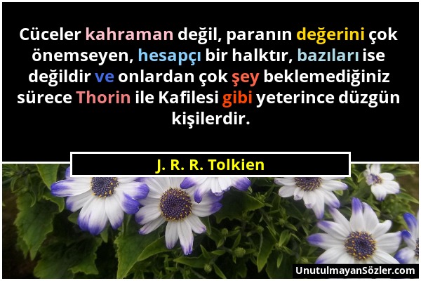 J. R. R. Tolkien - Cüceler kahraman değil, paranın değerini çok önemseyen, hesapçı bir halktır, bazıları ise değildir ve onlardan çok şey beklemediğin...