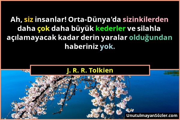 J. R. R. Tolkien - Ah, siz insanlar! Orta-Dünya'da sizinkilerden daha çok daha büyük kederler ve silahla açılamayacak kadar derin yaralar olduğundan h...