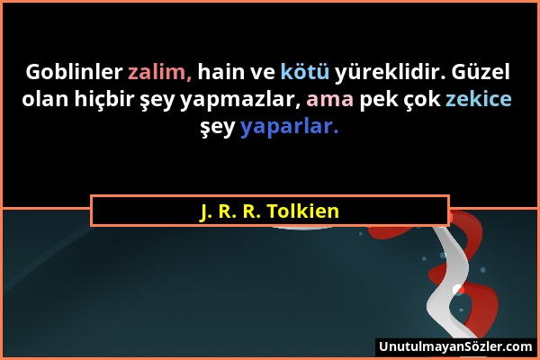 J. R. R. Tolkien - Goblinler zalim, hain ve kötü yüreklidir. Güzel olan hiçbir şey yapmazlar, ama pek çok zekice şey yaparlar....