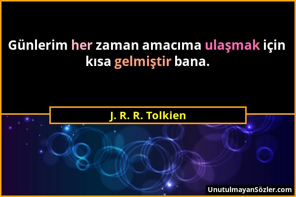 J. R. R. Tolkien - Günlerim her zaman amacıma ulaşmak için kısa gelmiştir bana....