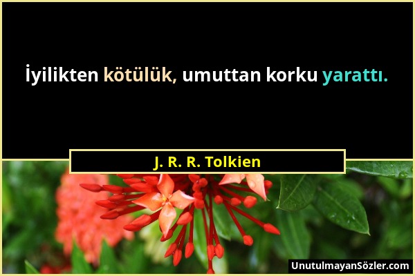 J. R. R. Tolkien - İyilikten kötülük, umuttan korku yarattı....