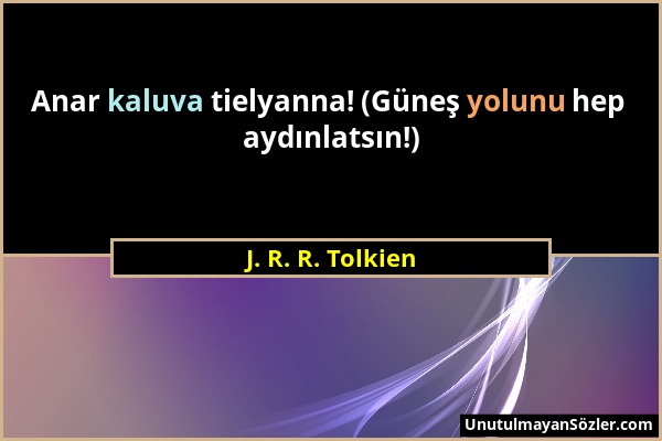 J. R. R. Tolkien - Anar kaluva tielyanna! (Güneş yolunu hep aydınlatsın!)...