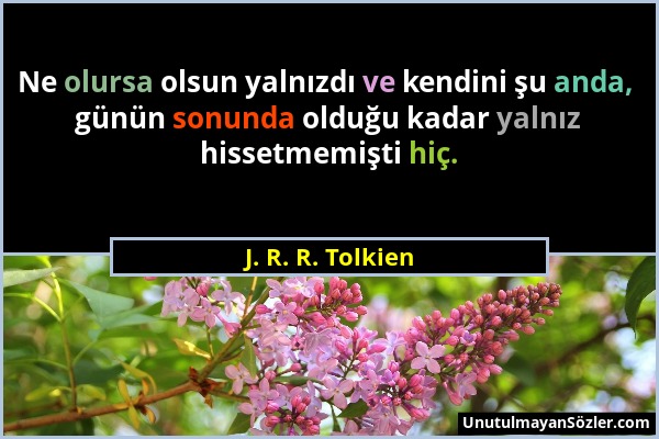 J. R. R. Tolkien - Ne olursa olsun yalnızdı ve kendini şu anda, günün sonunda olduğu kadar yalnız hissetmemişti hiç....