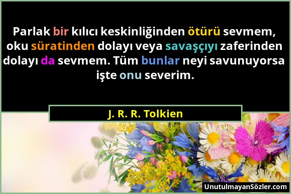 J. R. R. Tolkien - Parlak bir kılıcı keskinliğinden ötürü sevmem, oku süratinden dolayı veya savaşçıyı zaferinden dolayı da sevmem. Tüm bunlar neyi sa...