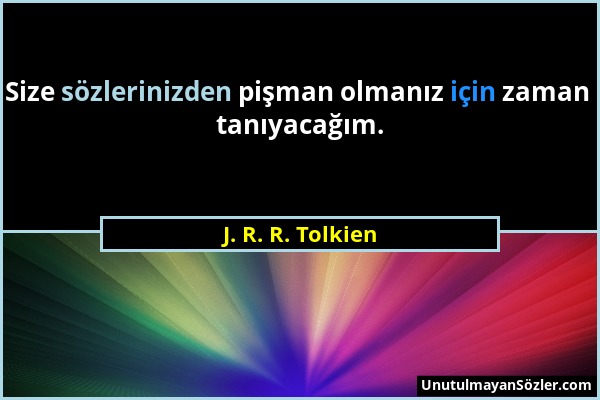 J. R. R. Tolkien - Size sözlerinizden pişman olmanız için zaman tanıyacağım....