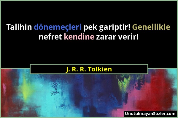 J. R. R. Tolkien - Talihin dönemeçleri pek gariptir! Genellikle nefret kendine zarar verir!...