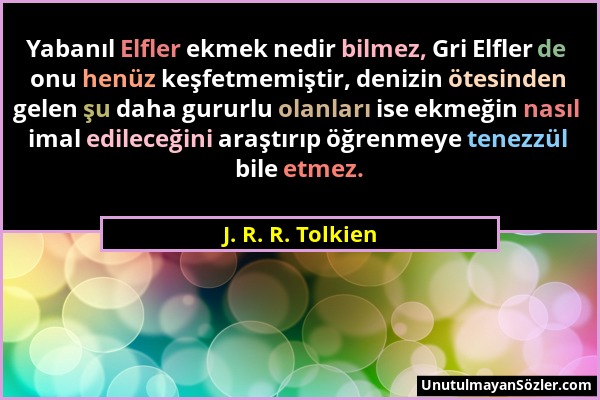 J. R. R. Tolkien - Yabanıl Elfler ekmek nedir bilmez, Gri Elfler de onu henüz keşfetmemiştir, denizin ötesinden gelen şu daha gururlu olanları ise ekm...