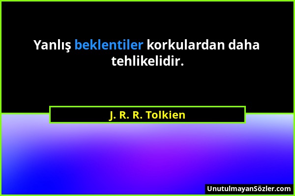 J. R. R. Tolkien - Yanlış beklentiler korkulardan daha tehlikelidir....