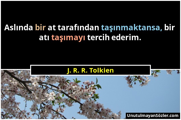J. R. R. Tolkien - Aslında bir at tarafından taşınmaktansa, bir atı taşımayı tercih ederim....
