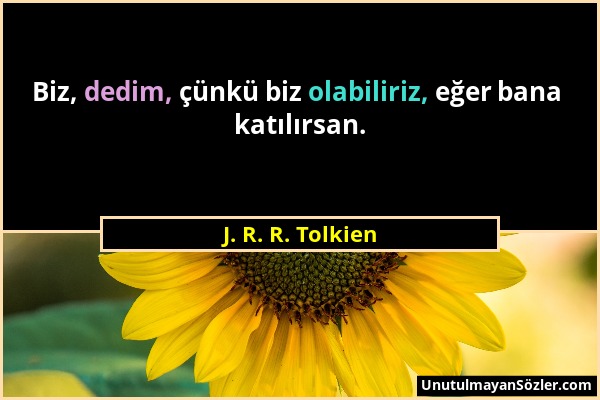 J. R. R. Tolkien - Biz, dedim, çünkü biz olabiliriz, eğer bana katılırsan....