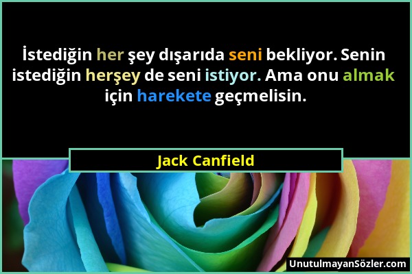 Jack Canfield - İstediğin her şey dışarıda seni bekliyor. Senin istediğin herşey de seni istiyor. Ama onu almak için harekete geçmelisin....