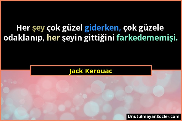 Jack Kerouac - Her şey çok güzel giderken, çok güzele odaklanıp, her şeyin gittiğini farkedememişi....