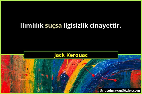 Jack Kerouac - Ilımlılık suçsa ilgisizlik cinayettir....