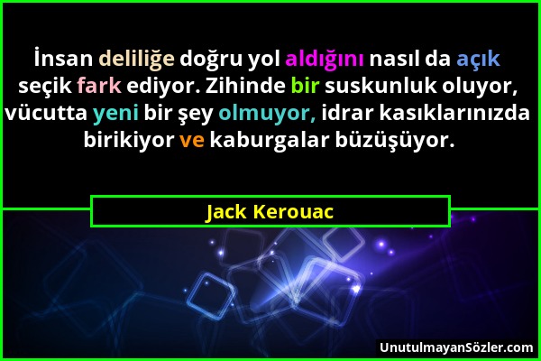 Jack Kerouac - İnsan deliliğe doğru yol aldığını nasıl da açık seçik fark ediyor. Zihinde bir suskunluk oluyor, vücutta yeni bir şey olmuyor, idrar ka...