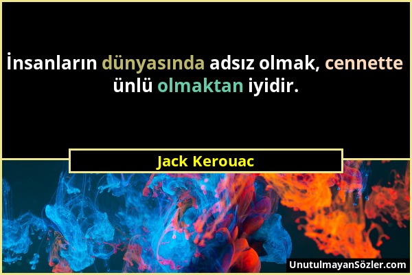 Jack Kerouac - İnsanların dünyasında adsız olmak, cennette ünlü olmaktan iyidir....