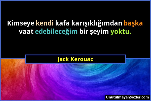 Jack Kerouac - Kimseye kendi kafa karışıklığımdan başka vaat edebileceğim bir şeyim yoktu....
