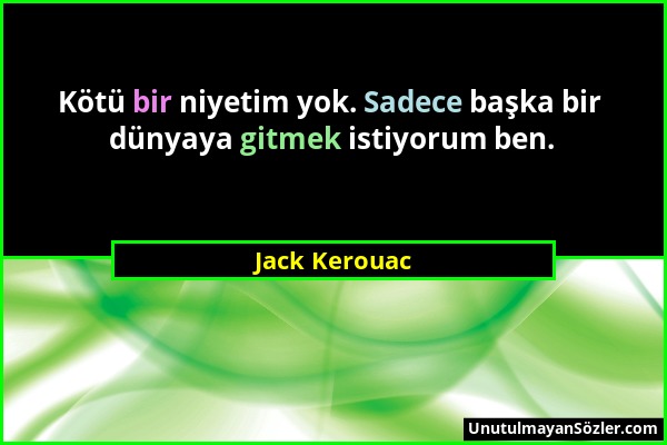 Jack Kerouac - Kötü bir niyetim yok. Sadece başka bir dünyaya gitmek istiyorum ben....