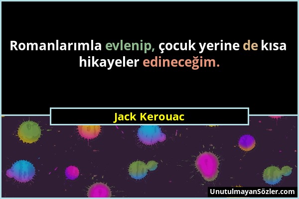 Jack Kerouac - Romanlarımla evlenip, çocuk yerine de kısa hikayeler edineceğim....