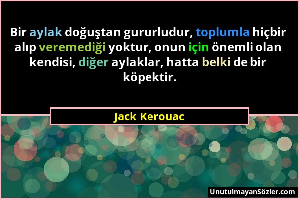 Jack Kerouac - Bir aylak doğuştan gururludur, toplumla hiçbir alıp veremediği yoktur, onun için önemli olan kendisi, diğer aylaklar, hatta belki de bi...