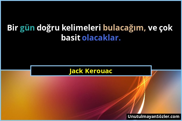 Jack Kerouac - Bir gün doğru kelimeleri bulacağım, ve çok basit olacaklar....