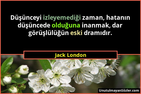 Jack London - Düşünceyi izleyemediği zaman, hatanın düşüncede olduğuna inanmak, dar görüşlülüğün eski dramıdır....