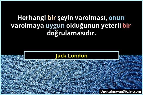 Jack London - Herhangi bir şeyin varolması, onun varolmaya uygun olduğunun yeterli bir doğrulamasıdır....