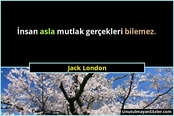 Jack London - İnsan asla mutlak gerçekleri bilemez....