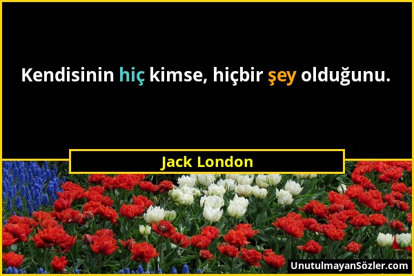 Jack London - Kendisinin hiç kimse, hiçbir şey olduğunu....