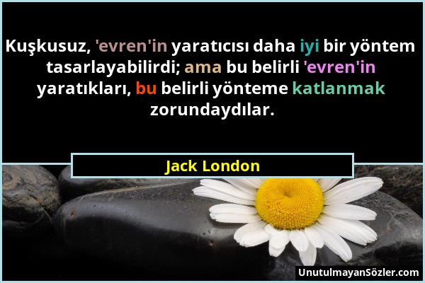 Jack London - Kuşkusuz, 'evren'in yaratıcısı daha iyi bir yöntem tasarlayabilirdi; ama bu belirli 'evren'in yaratıkları, bu belirli yönteme katlanmak...