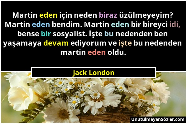 Jack London - Martin eden için neden biraz üzülmeyeyim? Martin eden bendim. Martin eden bir bireyci idi, bense bir sosyalist. İşte bu nedenden ben yaş...
