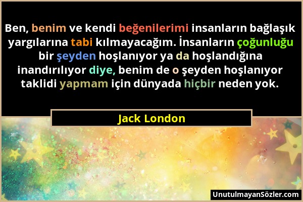 Jack London - Ben, benim ve kendi beğenilerimi insanların bağlaşık yargılarına tabi kılmayacağım. İnsanların çoğunluğu bir şeyden hoşlanıyor ya da hoş...