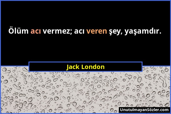 Jack London - Ölüm acı vermez; acı veren şey, yaşamdır....