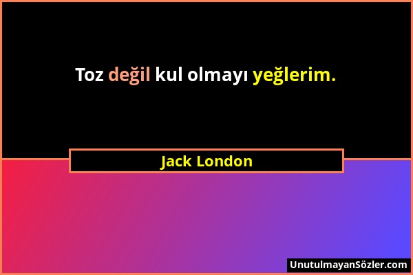 Jack London - Toz değil kul olmayı yeğlerim....