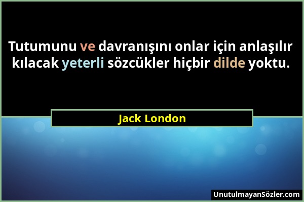 Jack London - Tutumunu ve davranışını onlar için anlaşılır kılacak yeterli sözcükler hiçbir dilde yoktu....