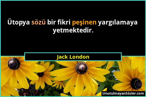 Jack London - Ütopya sözü bir fikri peşinen yargılamaya yetmektedir....