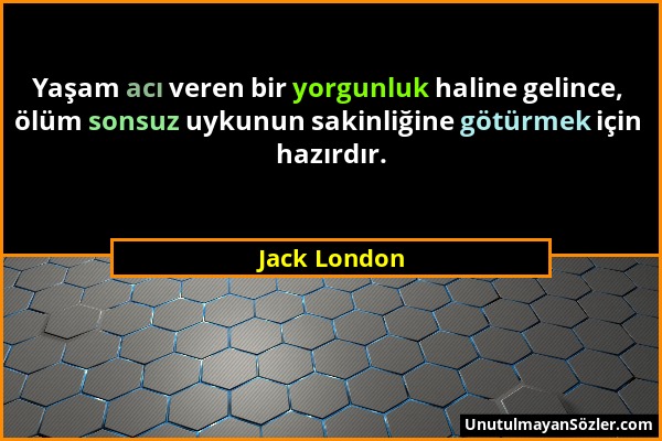 Jack London - Yaşam acı veren bir yorgunluk haline gelince, ölüm sonsuz uykunun sakinliğine götürmek için hazırdır....