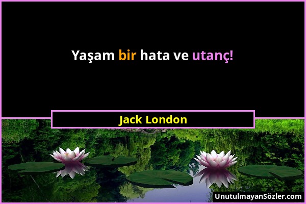 Jack London - Yaşam bir hata ve utanç!...