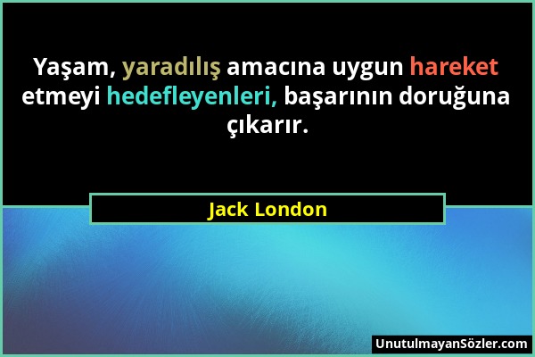 Jack London - Yaşam, yaradılış amacına uygun hareket etmeyi hedefleyenleri, başarının doruğuna çıkarır....