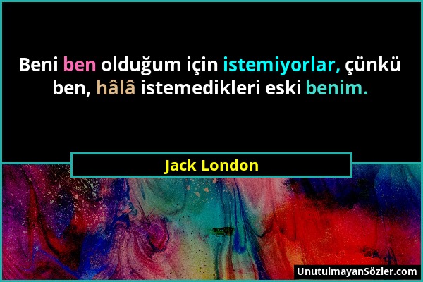 Jack London - Beni ben olduğum için istemiyorlar, çünkü ben, hâlâ istemedikleri eski benim....