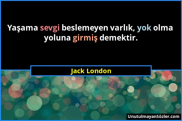 Jack London - Yaşama sevgi beslemeyen varlık, yok olma yoluna girmiş demektir....